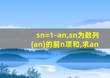 sn=1-an,sn为数列{an}的前n项和,求an